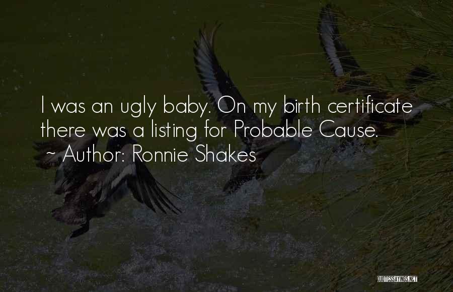 Ronnie Shakes Quotes: I Was An Ugly Baby. On My Birth Certificate There Was A Listing For Probable Cause.