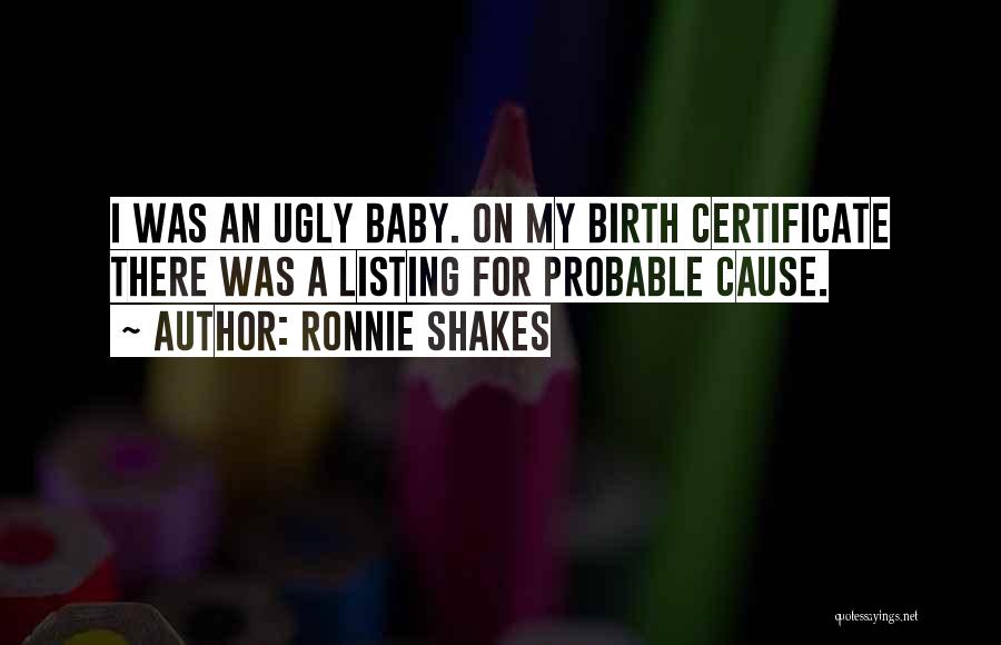 Ronnie Shakes Quotes: I Was An Ugly Baby. On My Birth Certificate There Was A Listing For Probable Cause.