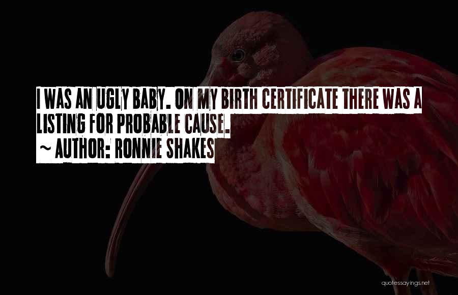 Ronnie Shakes Quotes: I Was An Ugly Baby. On My Birth Certificate There Was A Listing For Probable Cause.