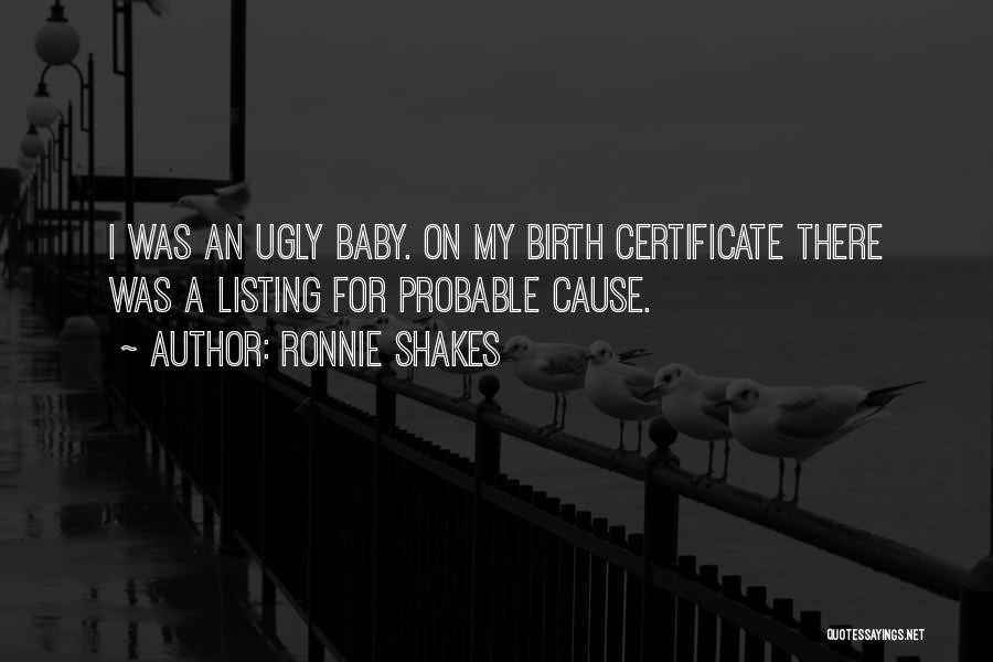 Ronnie Shakes Quotes: I Was An Ugly Baby. On My Birth Certificate There Was A Listing For Probable Cause.