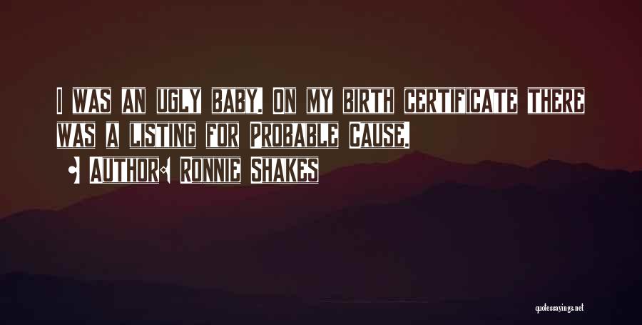 Ronnie Shakes Quotes: I Was An Ugly Baby. On My Birth Certificate There Was A Listing For Probable Cause.