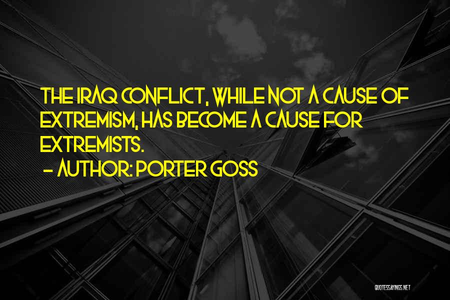 Porter Goss Quotes: The Iraq Conflict, While Not A Cause Of Extremism, Has Become A Cause For Extremists.
