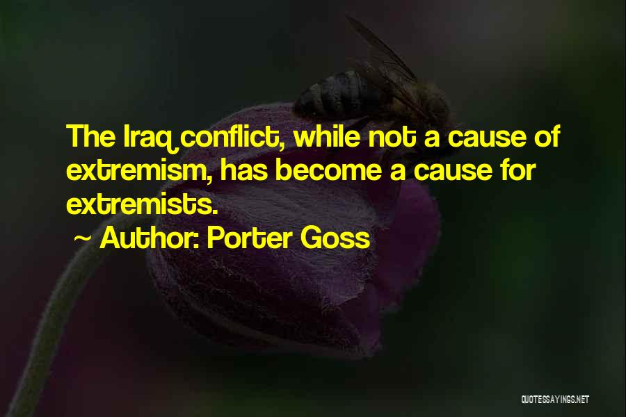Porter Goss Quotes: The Iraq Conflict, While Not A Cause Of Extremism, Has Become A Cause For Extremists.