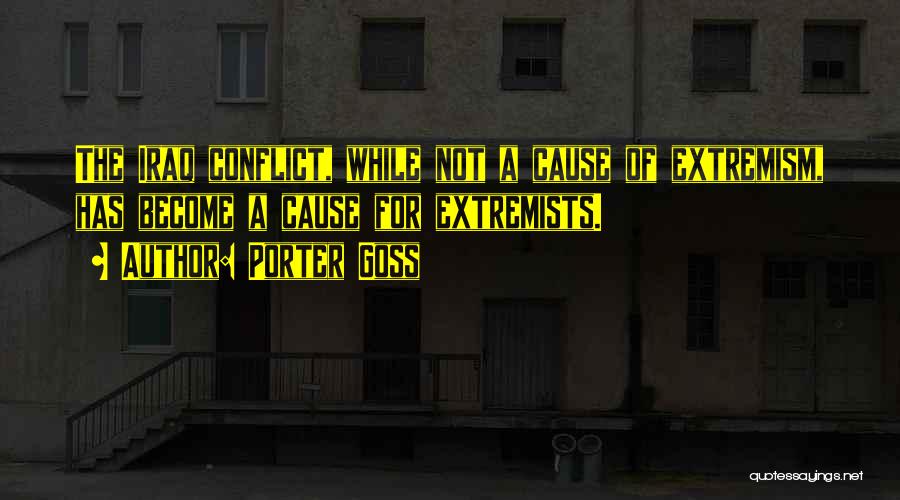 Porter Goss Quotes: The Iraq Conflict, While Not A Cause Of Extremism, Has Become A Cause For Extremists.