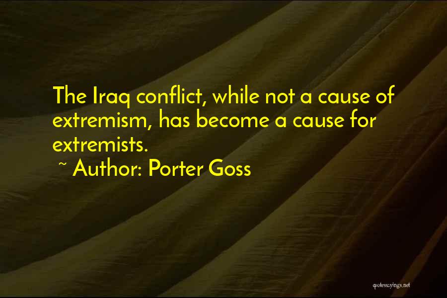 Porter Goss Quotes: The Iraq Conflict, While Not A Cause Of Extremism, Has Become A Cause For Extremists.