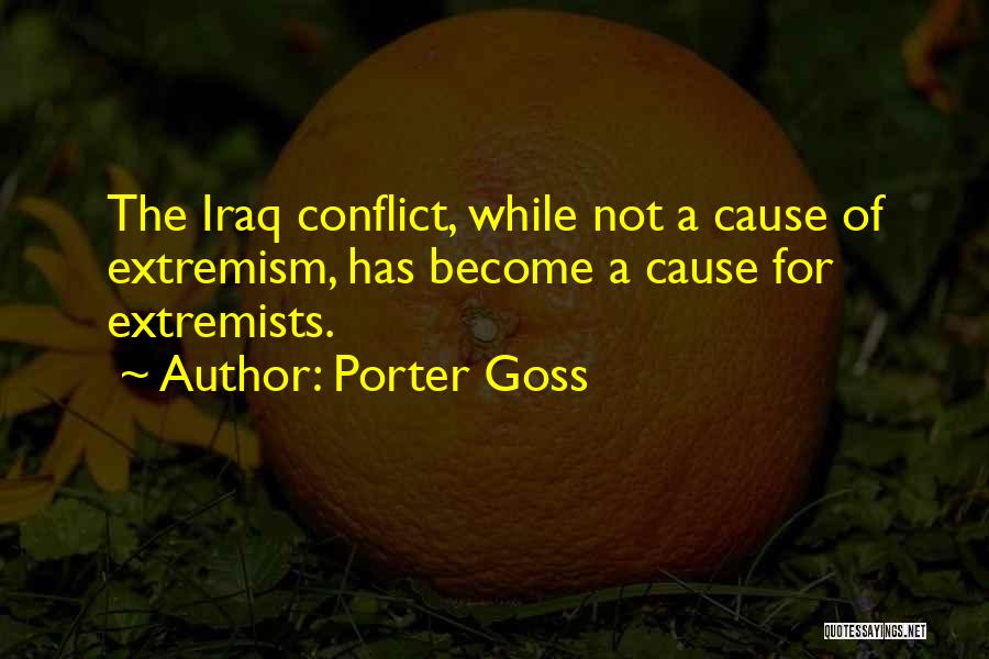 Porter Goss Quotes: The Iraq Conflict, While Not A Cause Of Extremism, Has Become A Cause For Extremists.