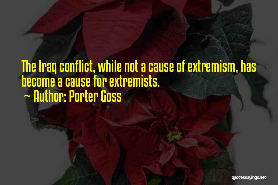 Porter Goss Quotes: The Iraq Conflict, While Not A Cause Of Extremism, Has Become A Cause For Extremists.