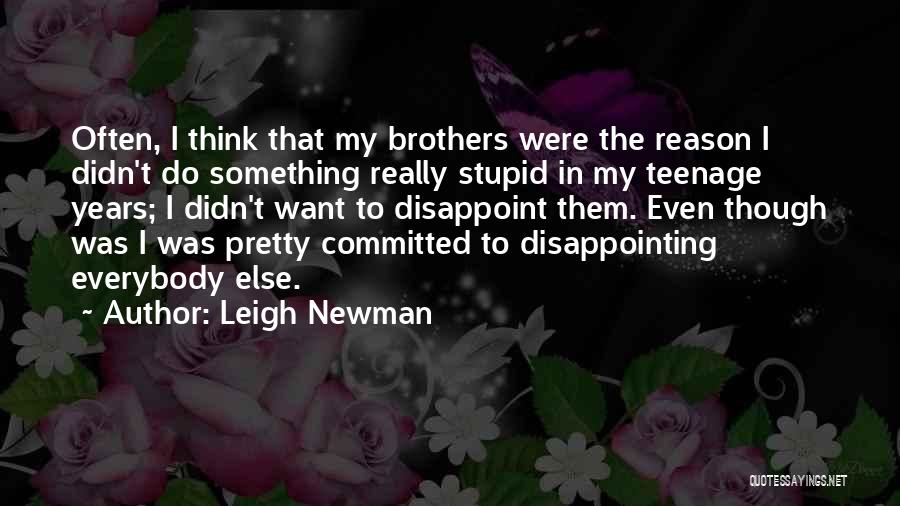 Leigh Newman Quotes: Often, I Think That My Brothers Were The Reason I Didn't Do Something Really Stupid In My Teenage Years; I