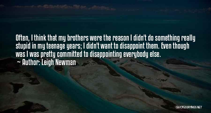 Leigh Newman Quotes: Often, I Think That My Brothers Were The Reason I Didn't Do Something Really Stupid In My Teenage Years; I