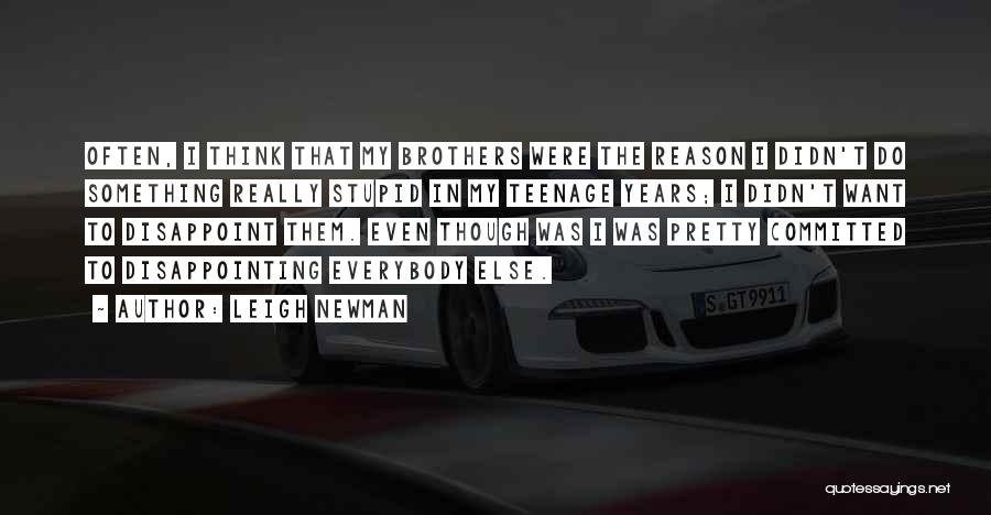 Leigh Newman Quotes: Often, I Think That My Brothers Were The Reason I Didn't Do Something Really Stupid In My Teenage Years; I