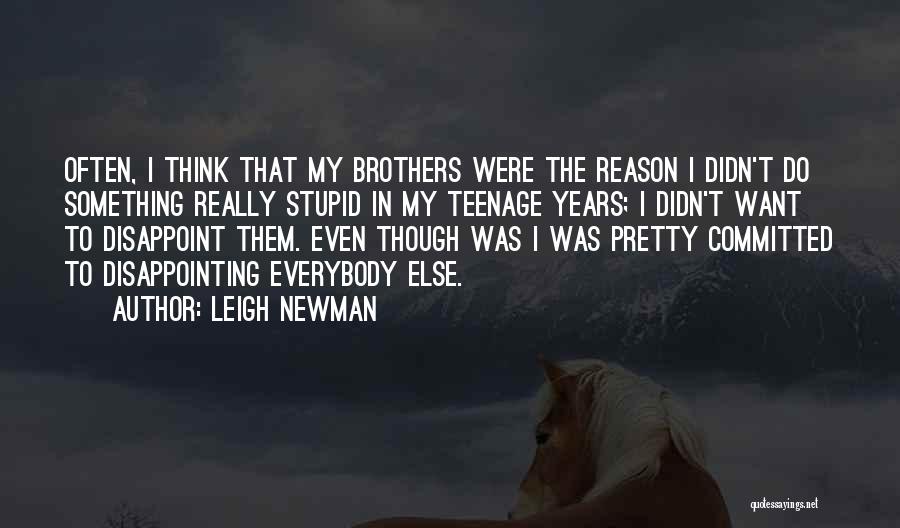 Leigh Newman Quotes: Often, I Think That My Brothers Were The Reason I Didn't Do Something Really Stupid In My Teenage Years; I