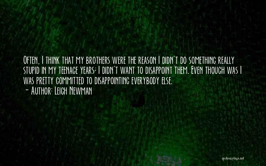 Leigh Newman Quotes: Often, I Think That My Brothers Were The Reason I Didn't Do Something Really Stupid In My Teenage Years; I