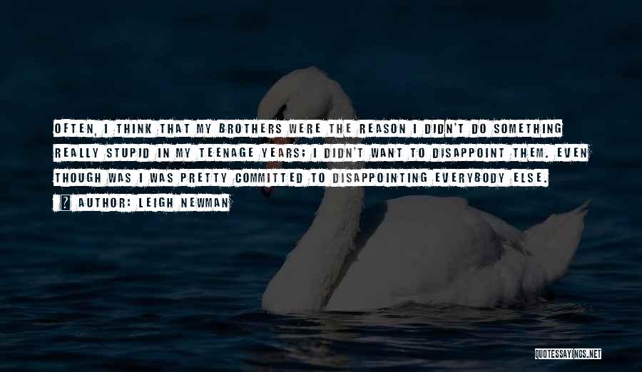 Leigh Newman Quotes: Often, I Think That My Brothers Were The Reason I Didn't Do Something Really Stupid In My Teenage Years; I