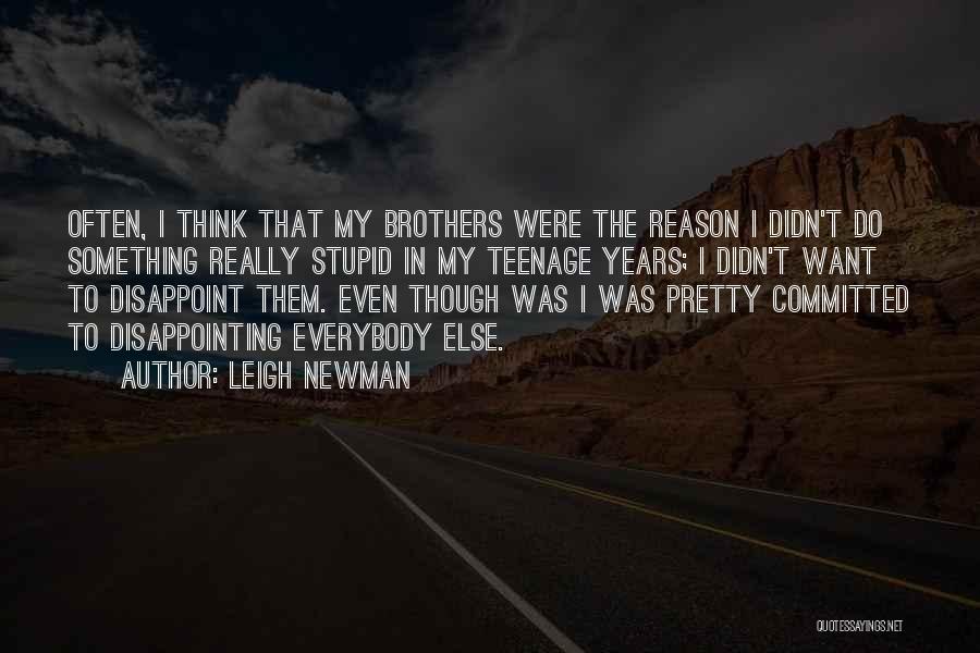 Leigh Newman Quotes: Often, I Think That My Brothers Were The Reason I Didn't Do Something Really Stupid In My Teenage Years; I