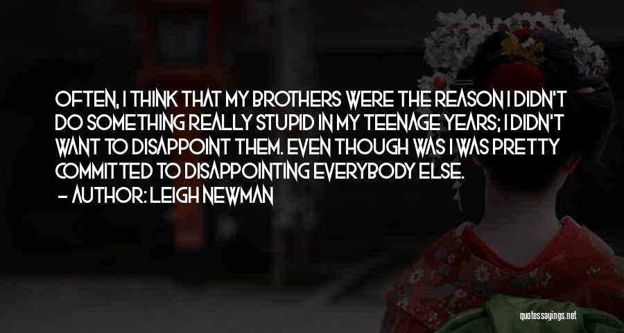 Leigh Newman Quotes: Often, I Think That My Brothers Were The Reason I Didn't Do Something Really Stupid In My Teenage Years; I