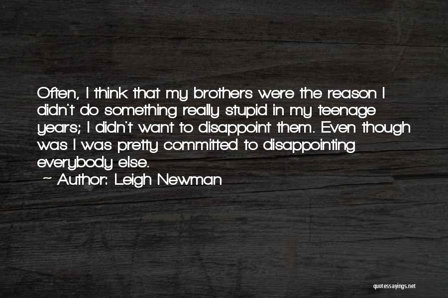 Leigh Newman Quotes: Often, I Think That My Brothers Were The Reason I Didn't Do Something Really Stupid In My Teenage Years; I