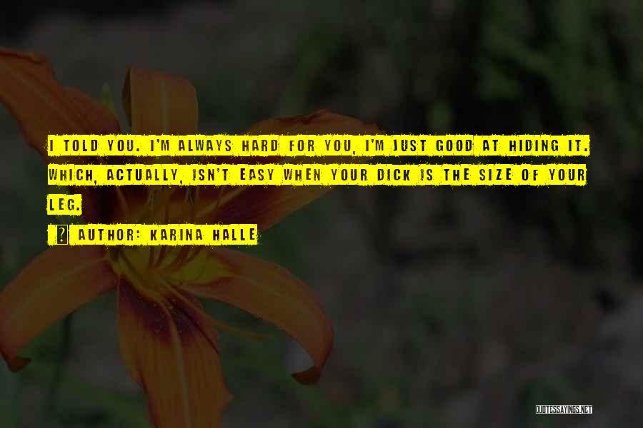 Karina Halle Quotes: I Told You. I'm Always Hard For You, I'm Just Good At Hiding It. Which, Actually, Isn't Easy When Your