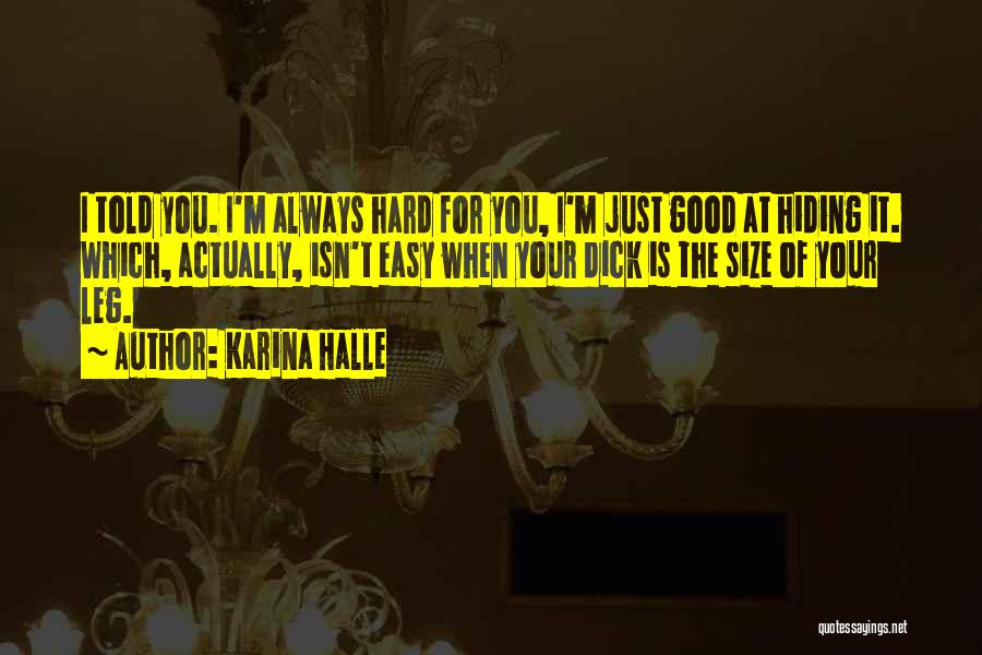Karina Halle Quotes: I Told You. I'm Always Hard For You, I'm Just Good At Hiding It. Which, Actually, Isn't Easy When Your