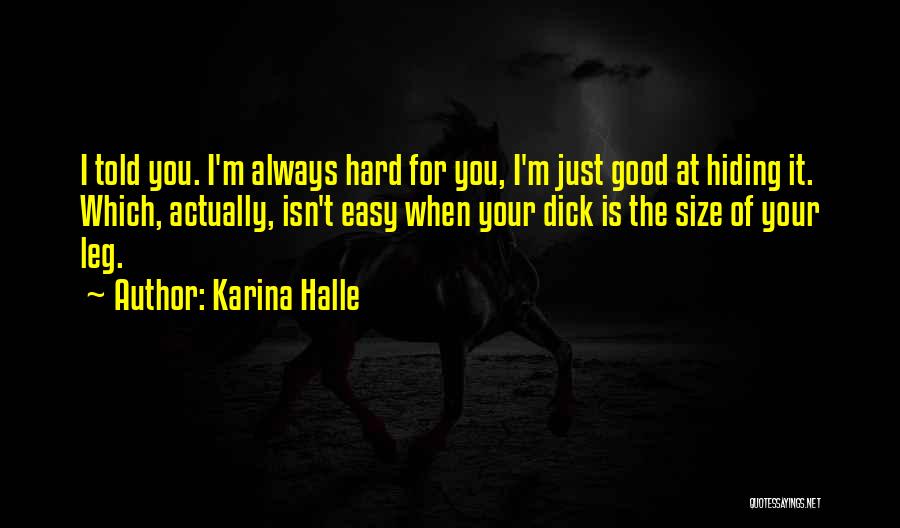 Karina Halle Quotes: I Told You. I'm Always Hard For You, I'm Just Good At Hiding It. Which, Actually, Isn't Easy When Your