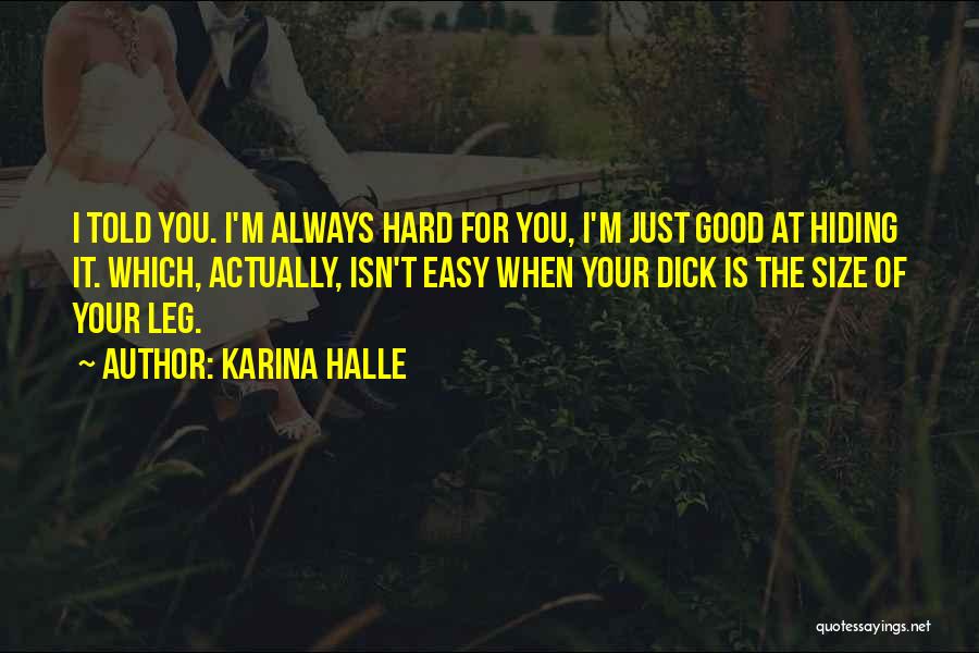 Karina Halle Quotes: I Told You. I'm Always Hard For You, I'm Just Good At Hiding It. Which, Actually, Isn't Easy When Your