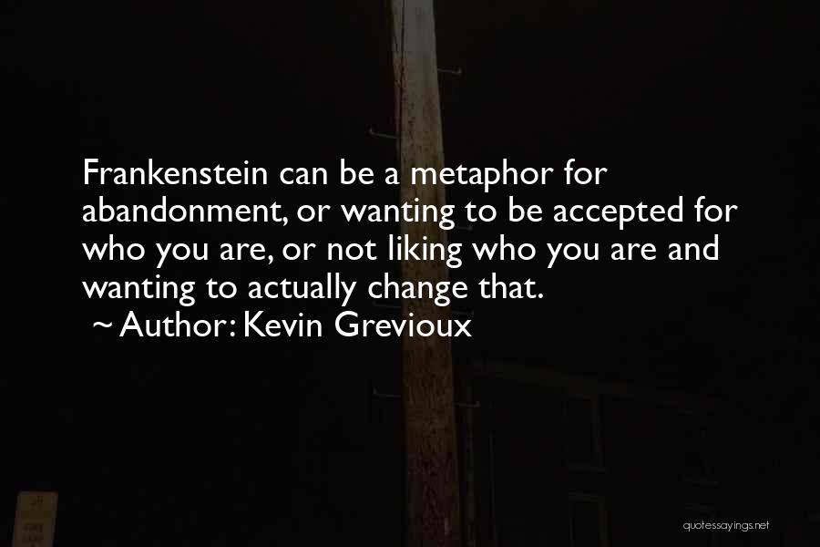 Kevin Grevioux Quotes: Frankenstein Can Be A Metaphor For Abandonment, Or Wanting To Be Accepted For Who You Are, Or Not Liking Who