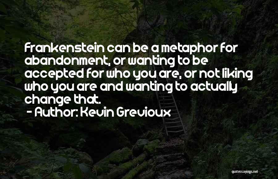 Kevin Grevioux Quotes: Frankenstein Can Be A Metaphor For Abandonment, Or Wanting To Be Accepted For Who You Are, Or Not Liking Who