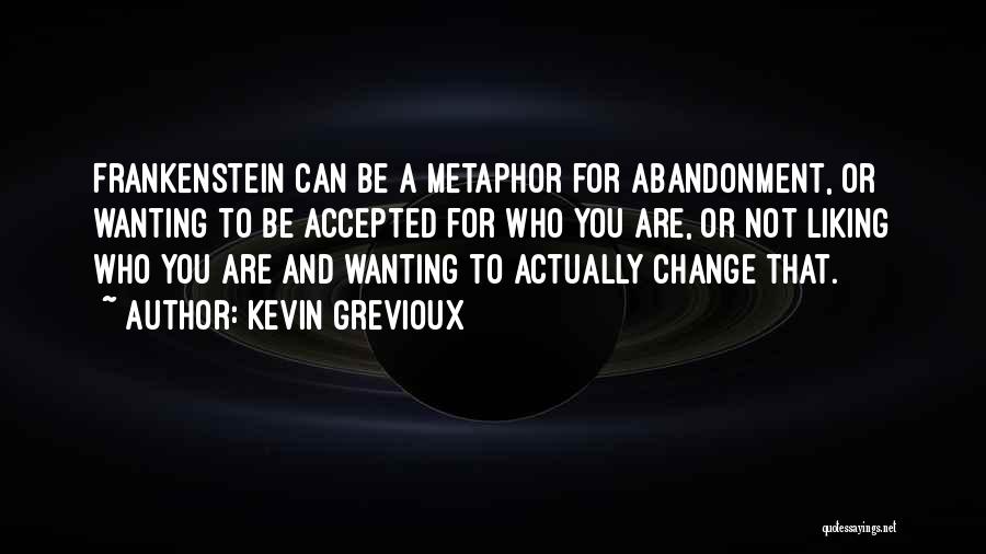 Kevin Grevioux Quotes: Frankenstein Can Be A Metaphor For Abandonment, Or Wanting To Be Accepted For Who You Are, Or Not Liking Who