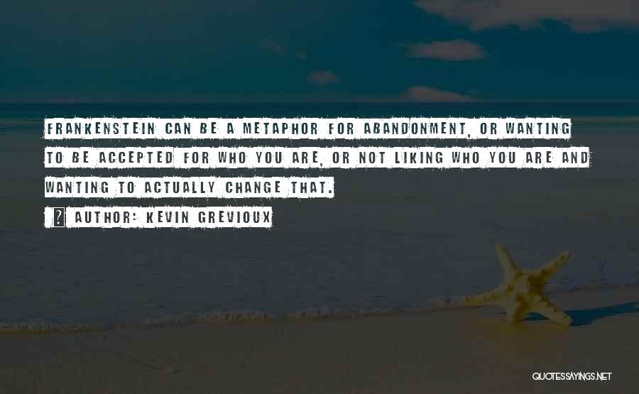 Kevin Grevioux Quotes: Frankenstein Can Be A Metaphor For Abandonment, Or Wanting To Be Accepted For Who You Are, Or Not Liking Who