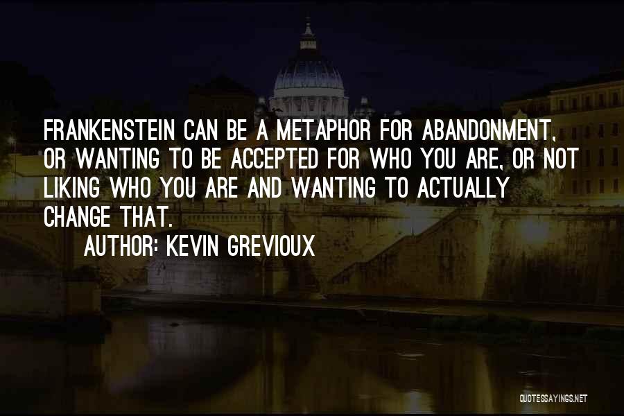 Kevin Grevioux Quotes: Frankenstein Can Be A Metaphor For Abandonment, Or Wanting To Be Accepted For Who You Are, Or Not Liking Who