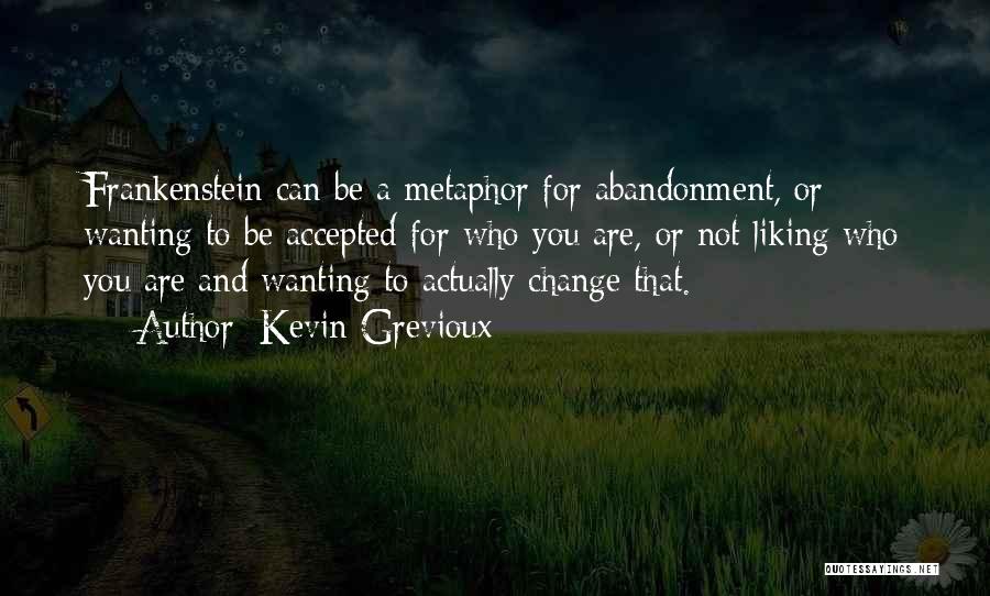 Kevin Grevioux Quotes: Frankenstein Can Be A Metaphor For Abandonment, Or Wanting To Be Accepted For Who You Are, Or Not Liking Who