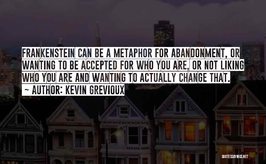 Kevin Grevioux Quotes: Frankenstein Can Be A Metaphor For Abandonment, Or Wanting To Be Accepted For Who You Are, Or Not Liking Who