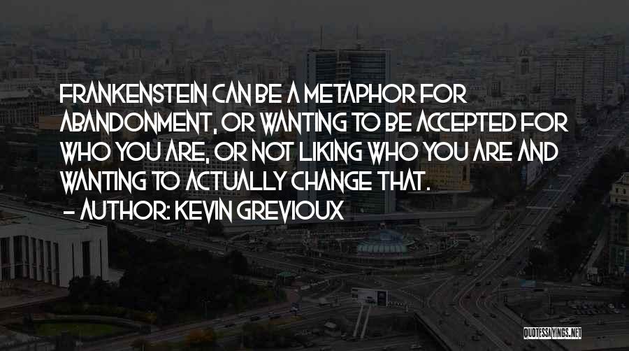 Kevin Grevioux Quotes: Frankenstein Can Be A Metaphor For Abandonment, Or Wanting To Be Accepted For Who You Are, Or Not Liking Who