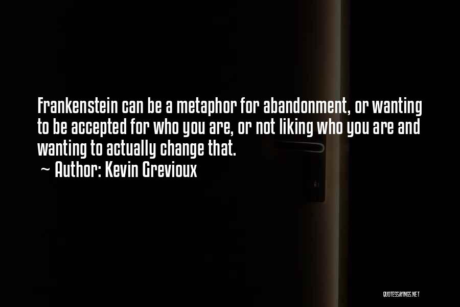 Kevin Grevioux Quotes: Frankenstein Can Be A Metaphor For Abandonment, Or Wanting To Be Accepted For Who You Are, Or Not Liking Who