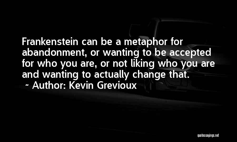Kevin Grevioux Quotes: Frankenstein Can Be A Metaphor For Abandonment, Or Wanting To Be Accepted For Who You Are, Or Not Liking Who