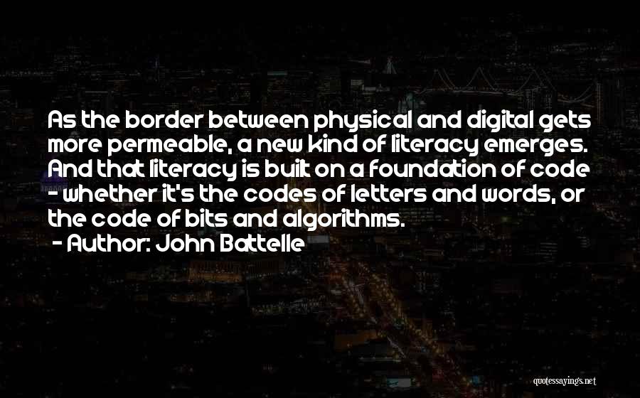 John Battelle Quotes: As The Border Between Physical And Digital Gets More Permeable, A New Kind Of Literacy Emerges. And That Literacy Is