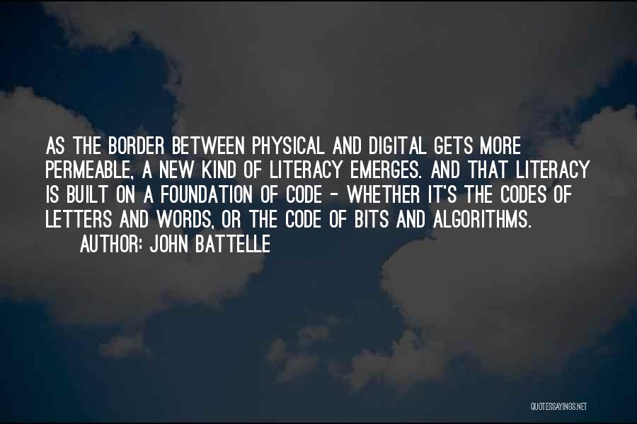 John Battelle Quotes: As The Border Between Physical And Digital Gets More Permeable, A New Kind Of Literacy Emerges. And That Literacy Is