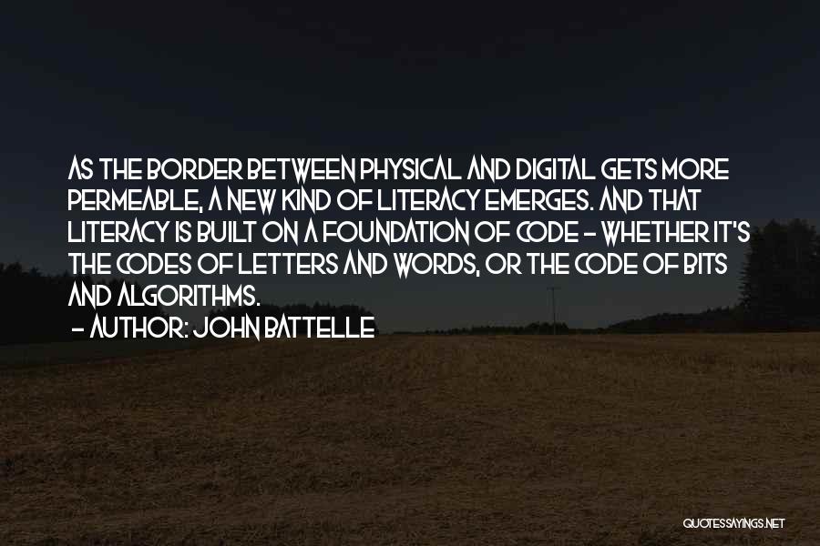 John Battelle Quotes: As The Border Between Physical And Digital Gets More Permeable, A New Kind Of Literacy Emerges. And That Literacy Is