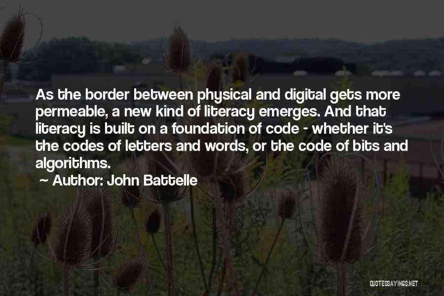 John Battelle Quotes: As The Border Between Physical And Digital Gets More Permeable, A New Kind Of Literacy Emerges. And That Literacy Is