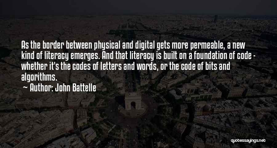 John Battelle Quotes: As The Border Between Physical And Digital Gets More Permeable, A New Kind Of Literacy Emerges. And That Literacy Is