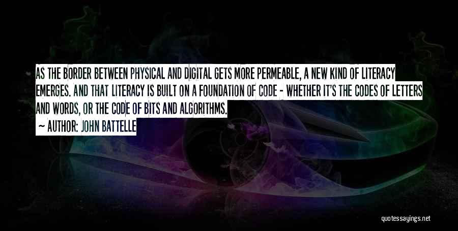 John Battelle Quotes: As The Border Between Physical And Digital Gets More Permeable, A New Kind Of Literacy Emerges. And That Literacy Is
