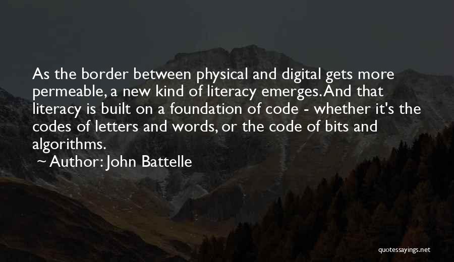 John Battelle Quotes: As The Border Between Physical And Digital Gets More Permeable, A New Kind Of Literacy Emerges. And That Literacy Is