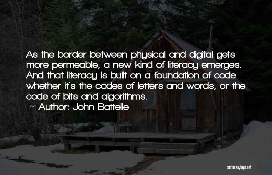 John Battelle Quotes: As The Border Between Physical And Digital Gets More Permeable, A New Kind Of Literacy Emerges. And That Literacy Is