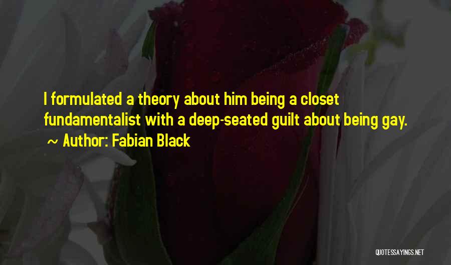 Fabian Black Quotes: I Formulated A Theory About Him Being A Closet Fundamentalist With A Deep-seated Guilt About Being Gay.