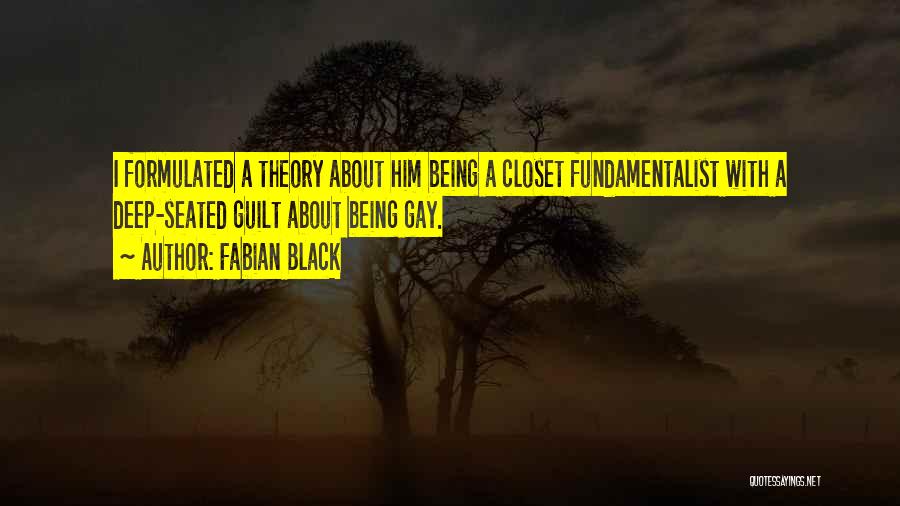 Fabian Black Quotes: I Formulated A Theory About Him Being A Closet Fundamentalist With A Deep-seated Guilt About Being Gay.