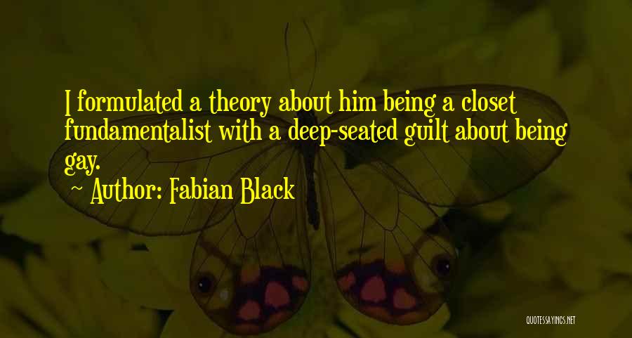 Fabian Black Quotes: I Formulated A Theory About Him Being A Closet Fundamentalist With A Deep-seated Guilt About Being Gay.