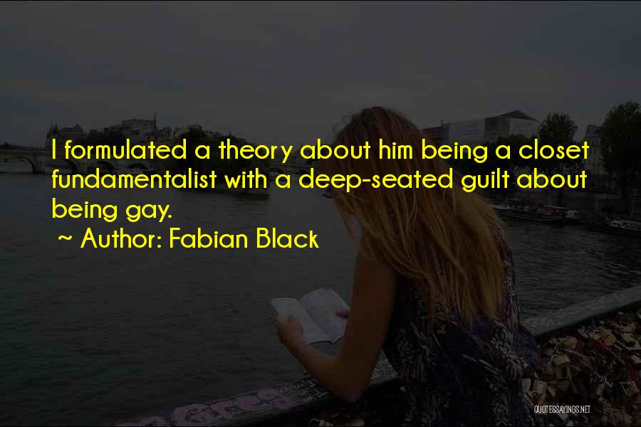 Fabian Black Quotes: I Formulated A Theory About Him Being A Closet Fundamentalist With A Deep-seated Guilt About Being Gay.
