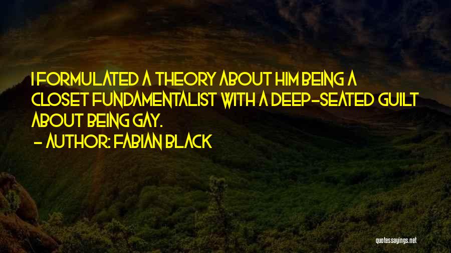 Fabian Black Quotes: I Formulated A Theory About Him Being A Closet Fundamentalist With A Deep-seated Guilt About Being Gay.