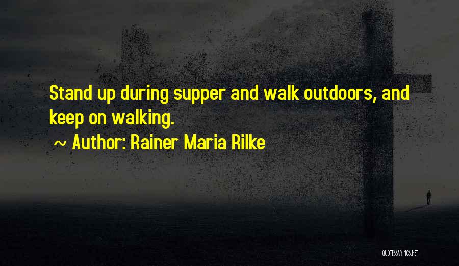 Rainer Maria Rilke Quotes: Stand Up During Supper And Walk Outdoors, And Keep On Walking.