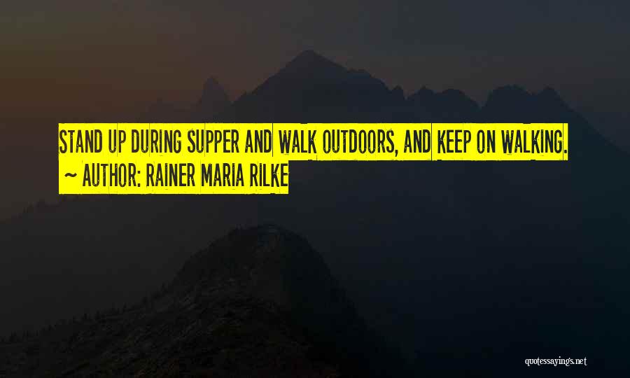 Rainer Maria Rilke Quotes: Stand Up During Supper And Walk Outdoors, And Keep On Walking.