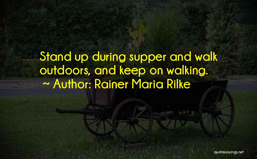 Rainer Maria Rilke Quotes: Stand Up During Supper And Walk Outdoors, And Keep On Walking.